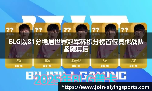 BLG以81分稳居世界冠军杯积分榜首位其他战队紧随其后