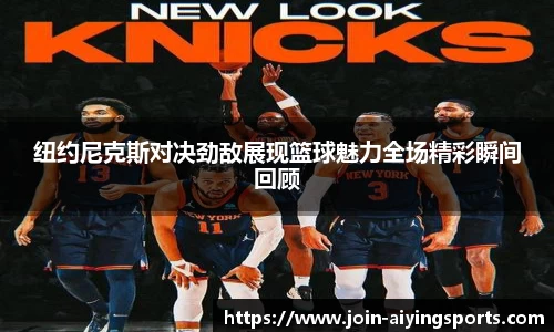 纽约尼克斯对决劲敌展现篮球魅力全场精彩瞬间回顾