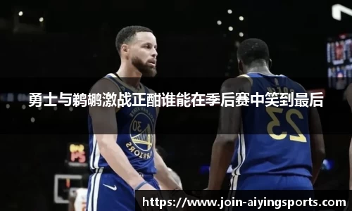 勇士与鹈鹕激战正酣谁能在季后赛中笑到最后